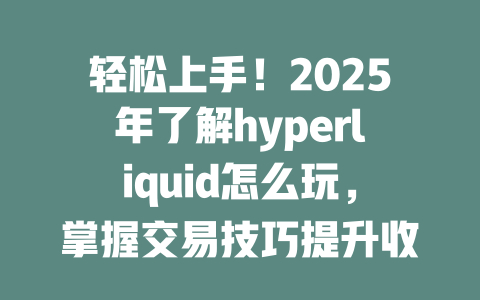 轻松上手！2025年了解hyperliquid怎么玩，掌握交易技巧提升收益 一