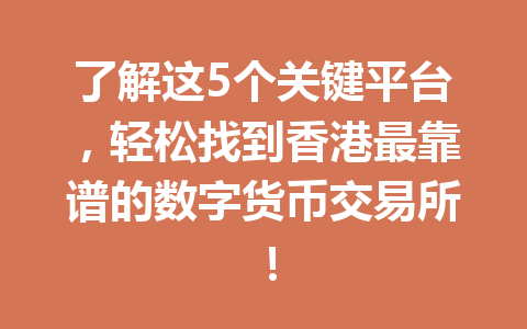 了解这5个关键平台,轻松找到香港最靠谱的数字货币交易所! 一