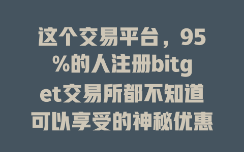 这个交易平台,95%的人注册bitget交易所都不知道可以享受的神秘优惠! 一