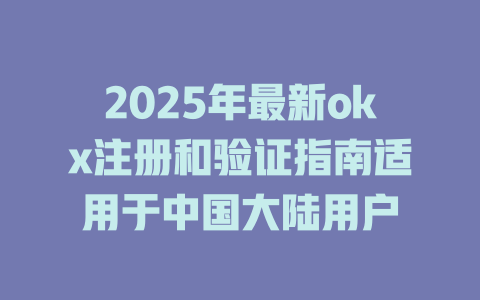 2025年最新okx注册和验证指南适用于中国大陆用户 一