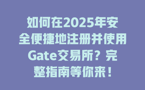 如何在2025年安全便捷地注册并使用Gate交易所？完整指南等你来！ 一