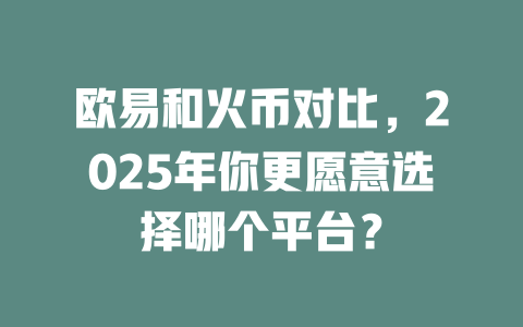 欧易和火币对比，2025年你更愿意选择哪个平台？ 一