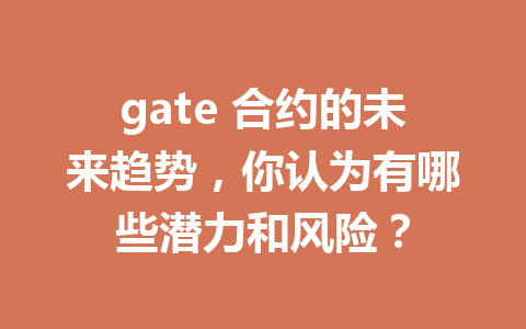 gate 合约的未来趋势，你认为有哪些潜力和风险？ 一