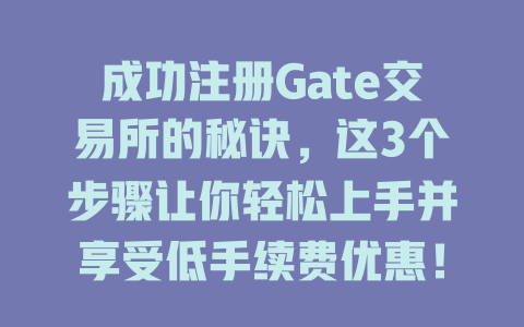 成功注册Gate交易所的秘诀,这3个步骤让你轻松上手并享受低手续费优惠! 一