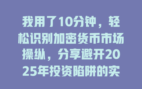 我用了10分钟,轻松识别加密货币市场操纵,分享避开2025年投资陷阱的实用技巧 一