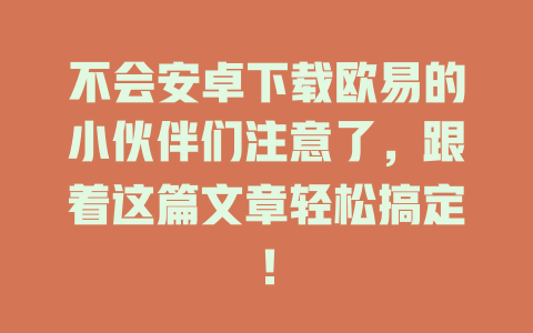 不会安卓下载欧易的小伙伴们注意了,跟着这篇文章轻松搞定! 一