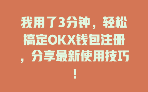 我用了3分钟，轻松搞定OKX钱包注册，分享最新使用技巧！ 一