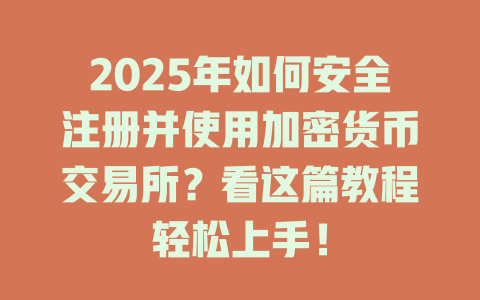 2025年如何安全注册并使用加密货币交易所?看这篇教程轻松上手! 一
