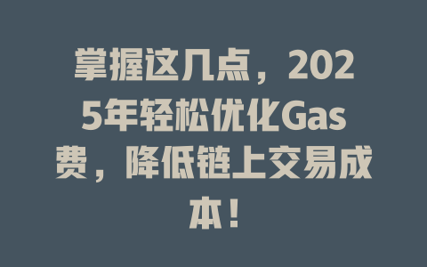 掌握这几点，2025年轻松优化Gas费，降低链上交易成本！ 一