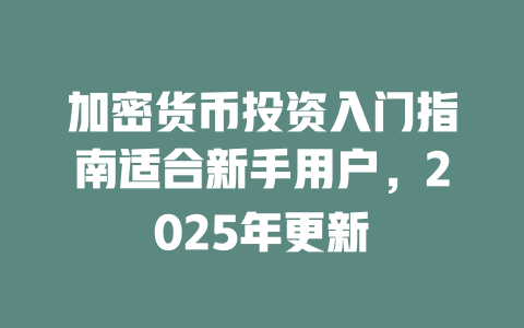 加密货币投资入门指南适合新手用户，2025年更新 一