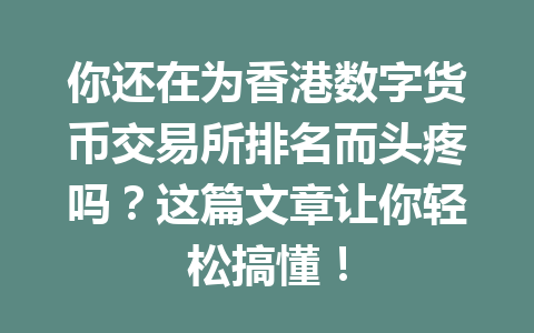 你还在为香港数字货币交易所排名而头疼吗？这篇文章让你轻松搞懂！ 一