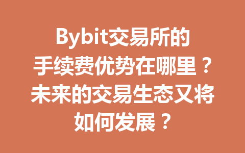 Bybit交易所的手续费优势在哪里？未来的交易生态又将如何发展？ 一
