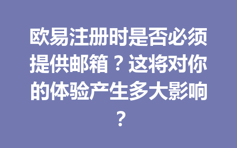 欧易注册时是否必须提供邮箱？这将对你的体验产生多大影响？ 一