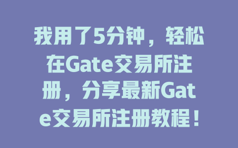 我用了5分钟,轻松在Gate交易所注册,分享最新Gate交易所注册教程! 一