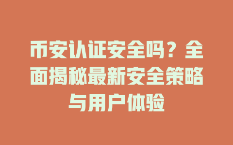 币安认证安全吗？全面揭秘最新安全策略与用户体验 一