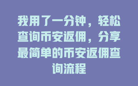 我用了一分钟，轻松查询币安返佣，分享最简单的币安返佣查询流程 一