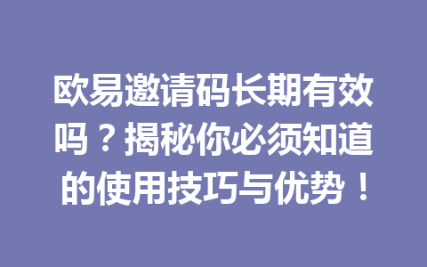 欧易邀请码长期有效吗？揭秘你必须知道的使用技巧与优势！ 一