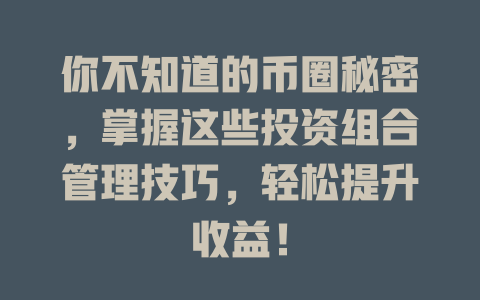 你不知道的币圈秘密，掌握这些投资组合管理技巧，轻松提升收益！ 一