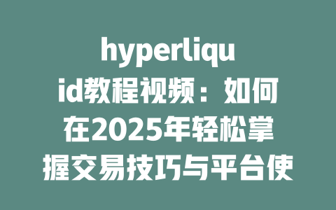 hyperliquid教程视频:如何在2025年轻松掌握交易技巧与平台使用方法 一