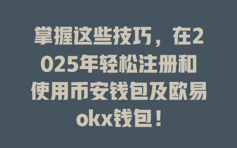 掌握这些技巧，在2025年轻松注册和使用币安钱包及欧易okx钱包！ 一