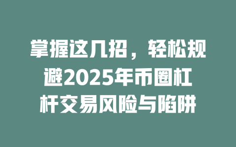 掌握这几招,轻松规避2025年币圈杠杆交易风险与陷阱 一