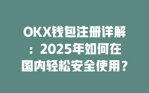 OKX钱包注册详解：2025年如何在国内轻松安全使用？ 一