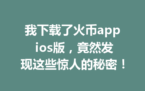 我下载了火币app ios版，竟然发现这些惊人的秘密！ 一