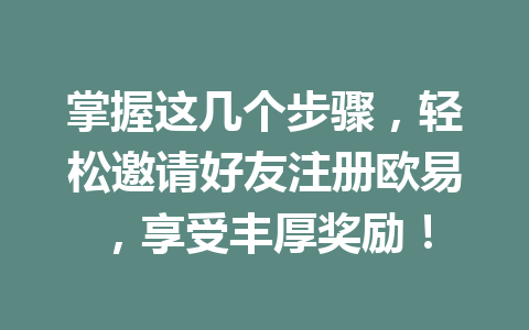 掌握这几个步骤,轻松邀请好友注册欧易,享受丰厚奖励! 一