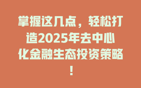 掌握这几点，轻松打造2025年去中心化金融生态投资策略！ 一