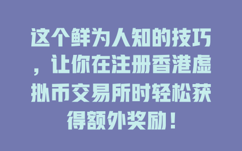 这个鲜为人知的技巧,让你在注册香港虚拟币交易所时轻松获得额外奖励! 一