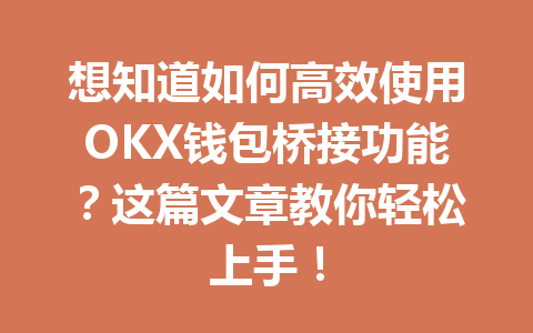 想知道如何高效使用OKX钱包桥接功能?这篇文章教你轻松上手! 一