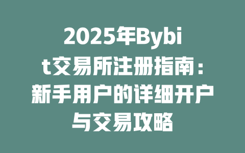 2025年Bybit交易所注册指南：新手用户的详细开户与交易攻略 一