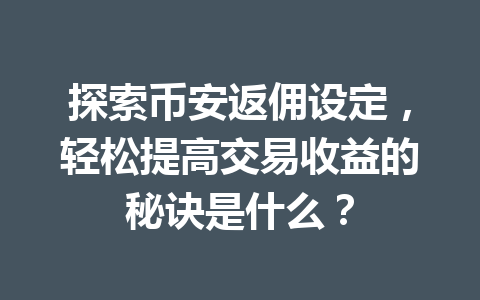 探索币安返佣设定，轻松提高交易收益的秘诀是什么？ 一