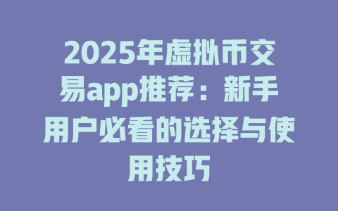 2025年虚拟币交易app推荐:新手用户必看的选择与使用技巧 一