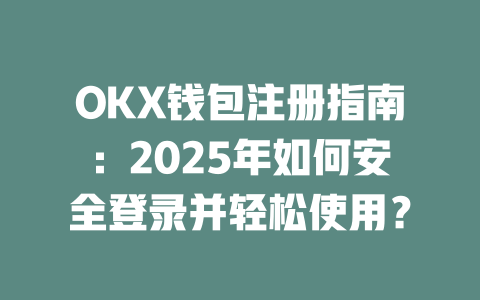 OKX钱包注册指南：2025年如何安全登录并轻松使用？ 一