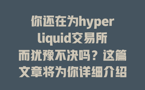 你还在为hyperliquid交易所而犹豫不决吗？这篇文章将为你详细介绍！ 一