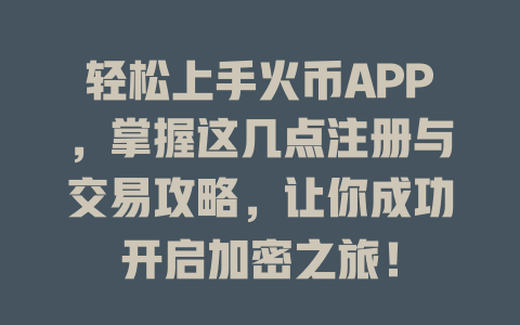 轻松上手火币APP,掌握这几点注册与交易攻略,让你成功开启加密之旅! 一