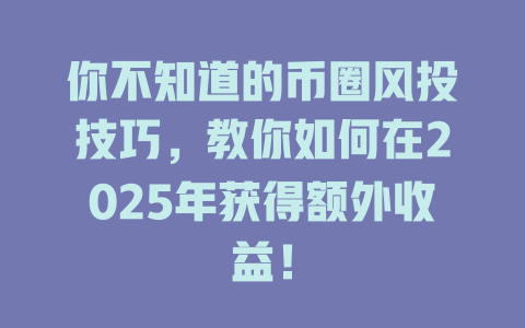 你不知道的币圈风投技巧,教你如何在2025年获得额外收益! 一