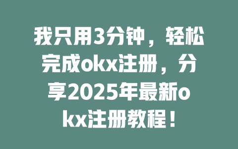 我只用3分钟，轻松完成okx注册，分享2025年最新okx注册教程！ 一