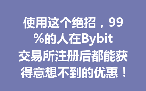 使用这个绝招,99%的人在Bybit交易所注册后都能获得意想不到的优惠! 一