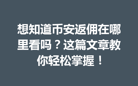 想知道币安返佣在哪里看吗?这篇文章教你轻松掌握! 一