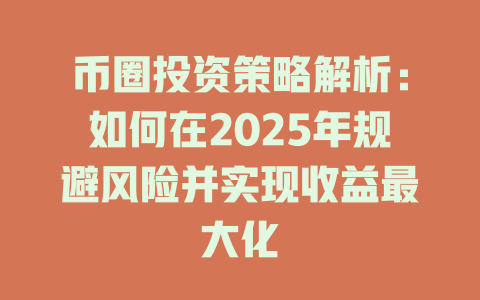 币圈投资策略解析：如何在2025年规避风险并实现收益最大化 一
