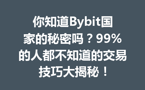 你知道Bybit国家的秘密吗？99%的人都不知道的交易技巧大揭秘！ 一