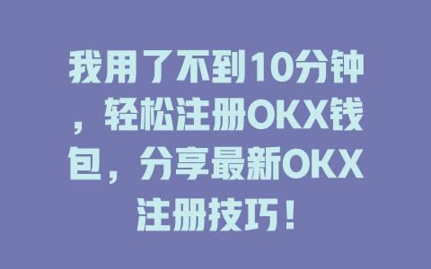 我用了不到10分钟，轻松注册OKX钱包，分享最新OKX注册技巧！ 一