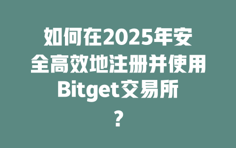 如何在2025年安全高效地注册并使用Bitget交易所？ 一