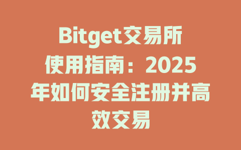 Bitget交易所使用指南：2025年如何安全注册并高效交易 一