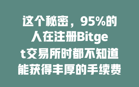 这个秘密,95%的人在注册Bitget交易所时都不知道能获得丰厚的手续费折扣! 一