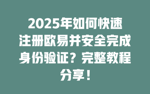 2025年如何快速注册欧易并安全完成身份验证？完整教程分享！ 一