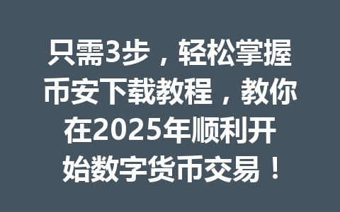 只需3步，轻松掌握币安下载教程，教你在2025年顺利开始数字货币交易！ 一