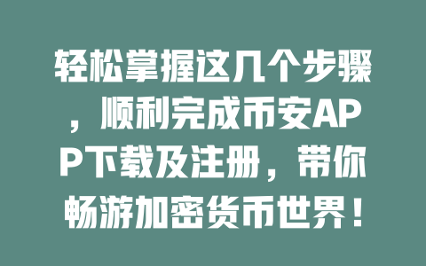 轻松掌握这几个步骤，顺利完成币安APP下载及注册，带你畅游加密货币世界！ 一